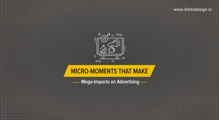 Micro-Moments that make Mega-Impacts on Advertising